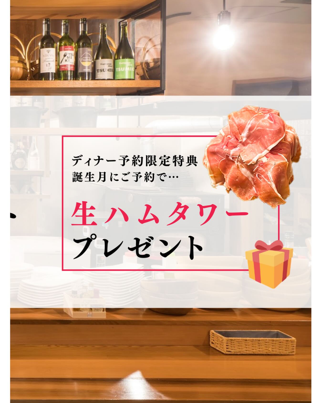 ディナー予約限定の特典

誕生日月の方がいれば生ハムタワープレゼント